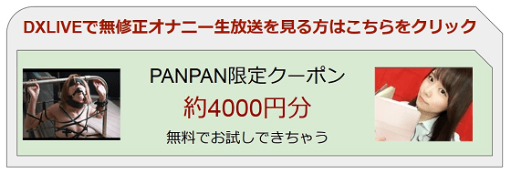 無修正オナニー生放送PANPAN限定クーポン